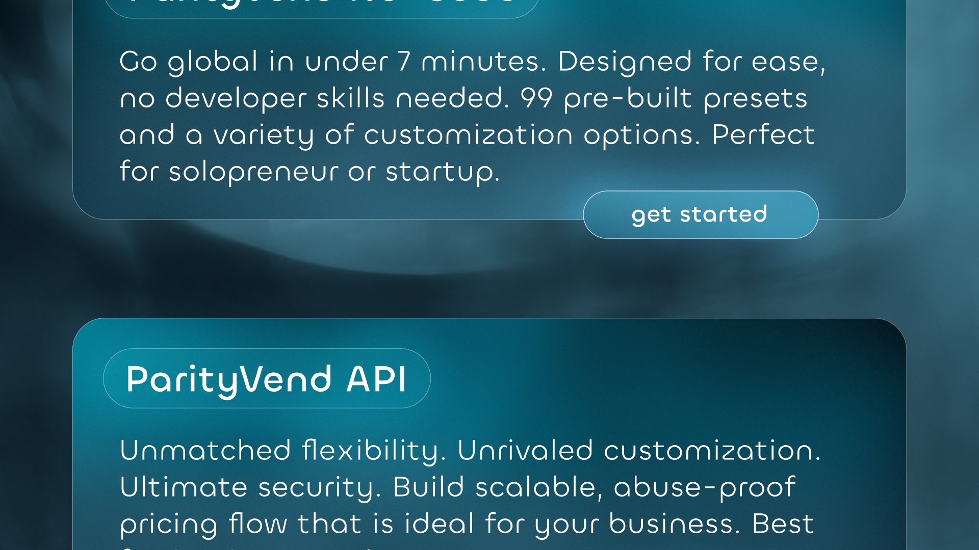 ParityVend No-Code: Go global in under 7 minutes. Designed for ease, no developer skills needed. 99 pre-built presets, a variety of customization options. Perfect for solopreneur or startup. ParityVend API: Unmatched flexibility, unrivaled customization, ultimate security. Build scalable, abuse-proof pricing flow that is ideal for your business. Best for SaaS, enterprise, startup.