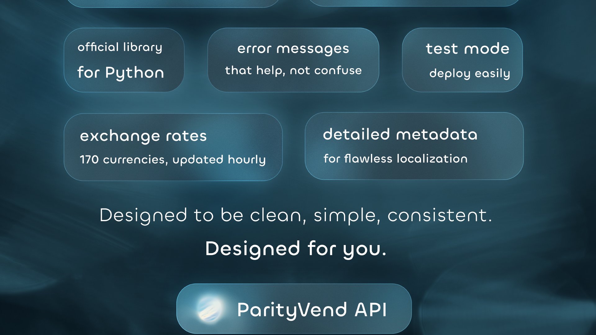 Official library for Python. Error messages that help, not confuse. Test mode for easy deployment. Exchange rates for 170 currencies, updated hourly. Detailed metadata for flawless localization. The ParityVend API: Designed to be clean, simple, and consistent. Designed for you.