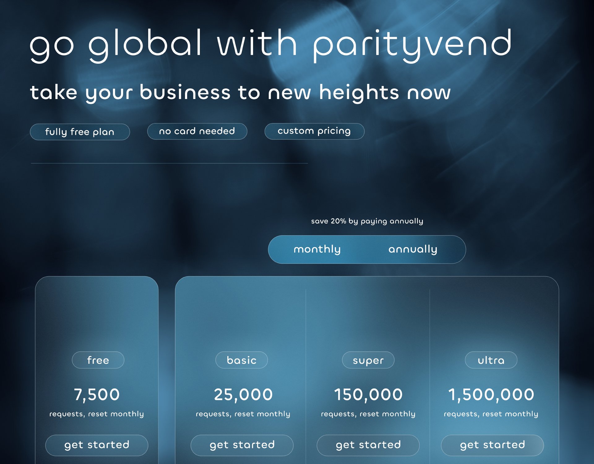 go global with parityvend. take your business to new heights now. fully free plan. no card needed. custom pricing. save 20% by paying annually. monthly and annually payments. $0 - free, 7,500 requests. $19 - basic, 25,000 requests. $49 - super, 150,000 requests. $99 - ultra, 1,500,000 requests.